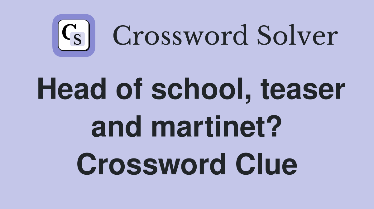 Head of school, teaser and martinet? Crossword Clue