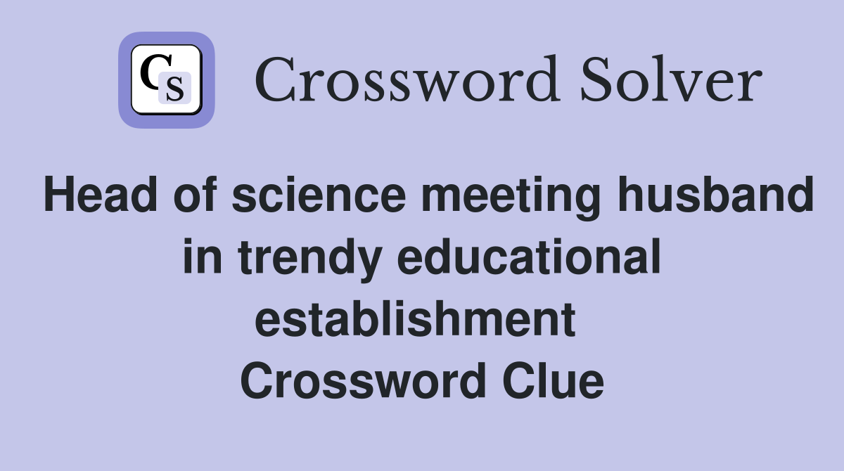 Head of science meeting husband in trendy educational establishment  Crossword Clue