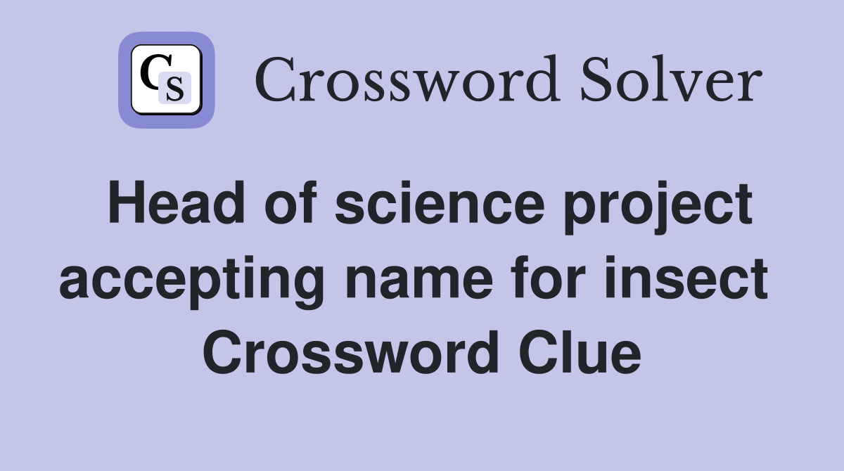 Head of science project accepting name for insect  Crossword Clue