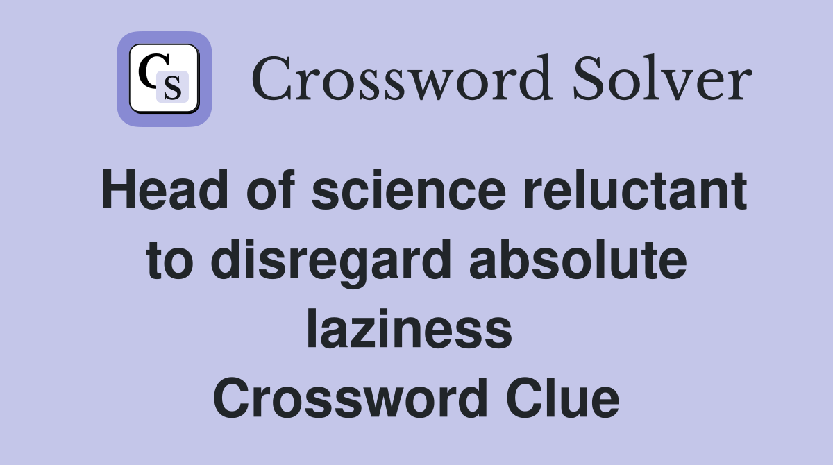 Head of science reluctant to disregard absolute laziness  Crossword Clue
