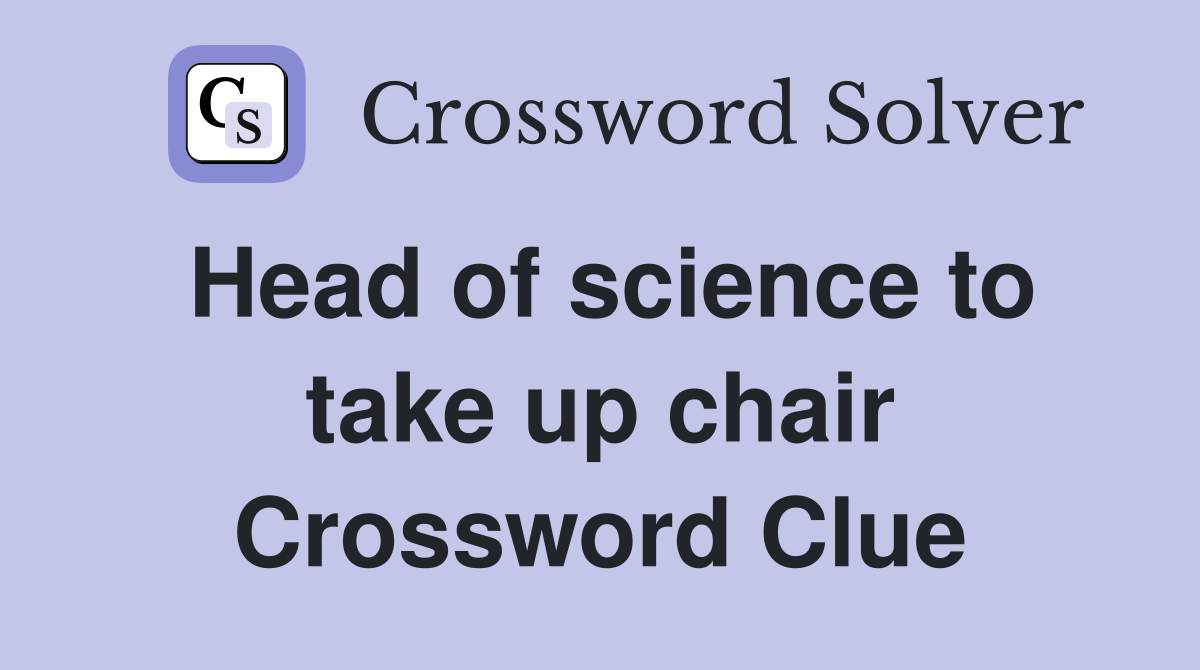 Head of science to take up chair Crossword Clue