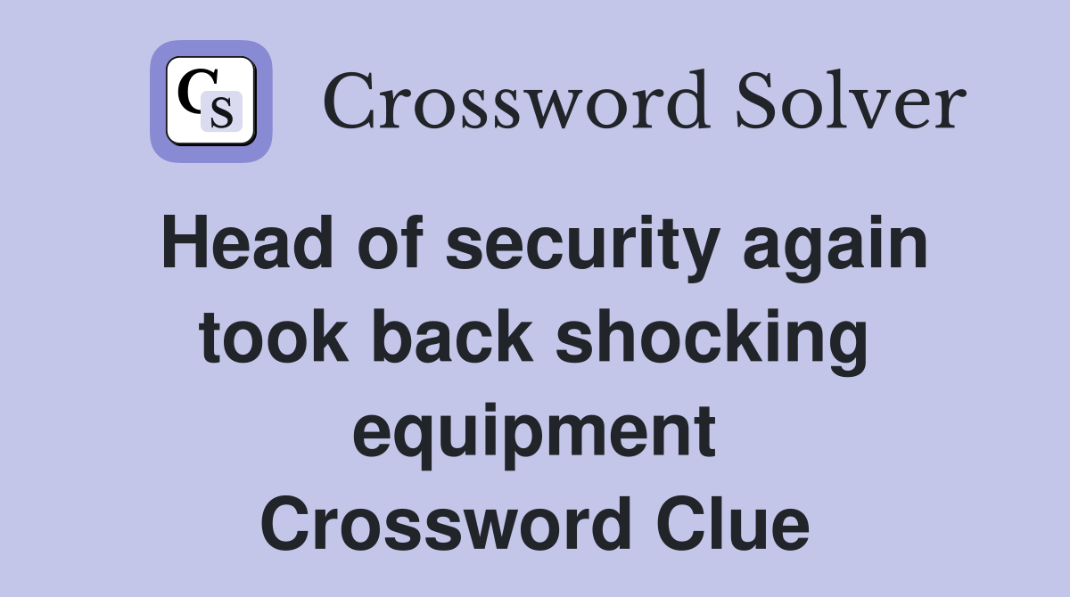 Head of security again took back shocking equipment Crossword Clue