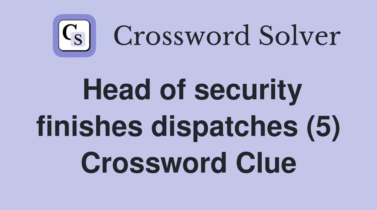 Head of security finishes dispatches (5) Crossword Clue