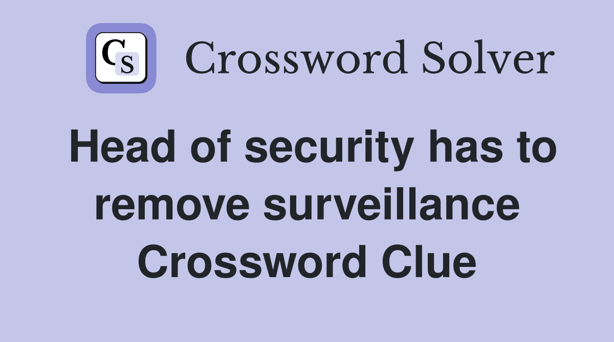 Head of security has to remove surveillance Crossword Clue