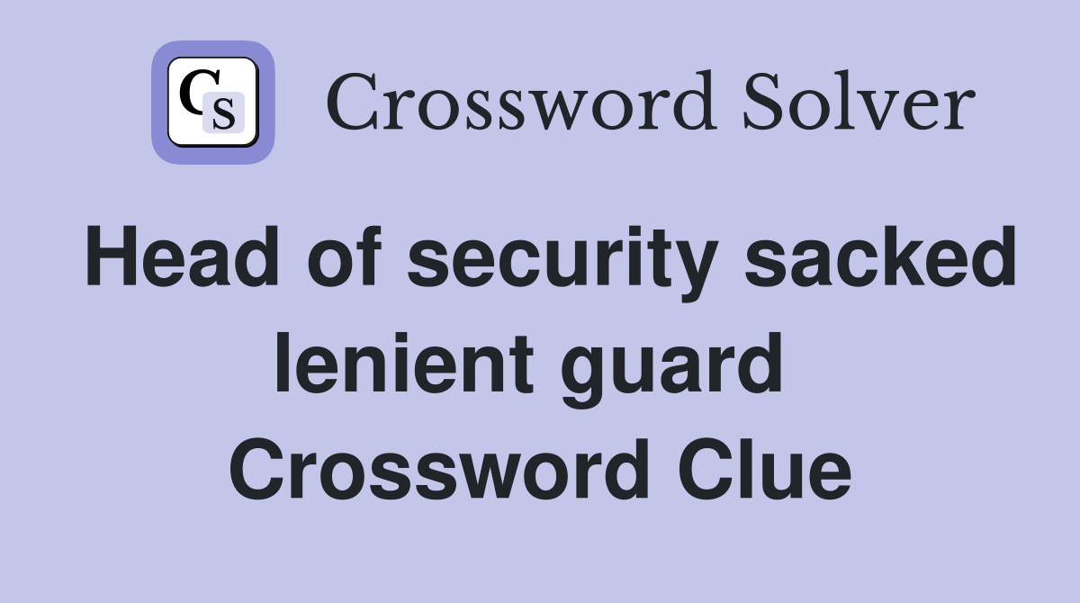 Head of security sacked lenient guard  Crossword Clue