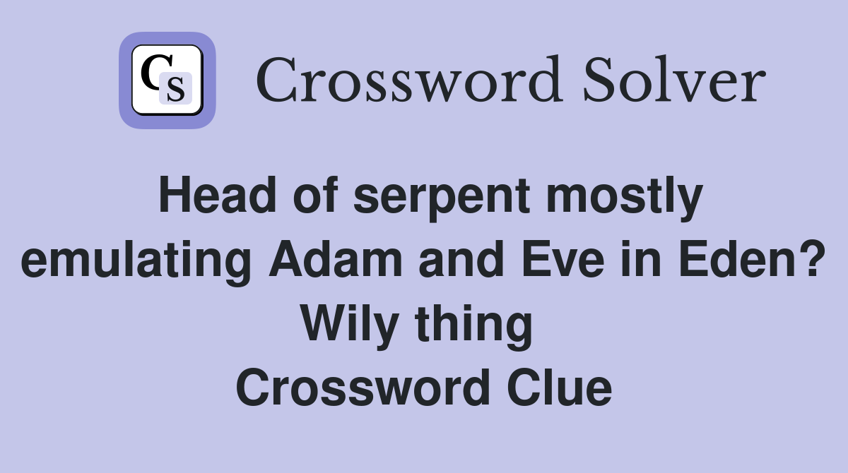 Head of serpent mostly emulating Adam and Eve in Eden? Wily thing  Crossword Clue
