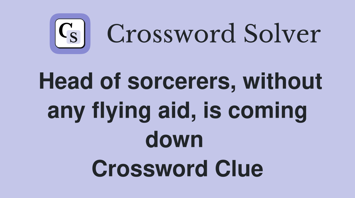 Head of sorcerers, without any flying aid, is coming down  Crossword Clue