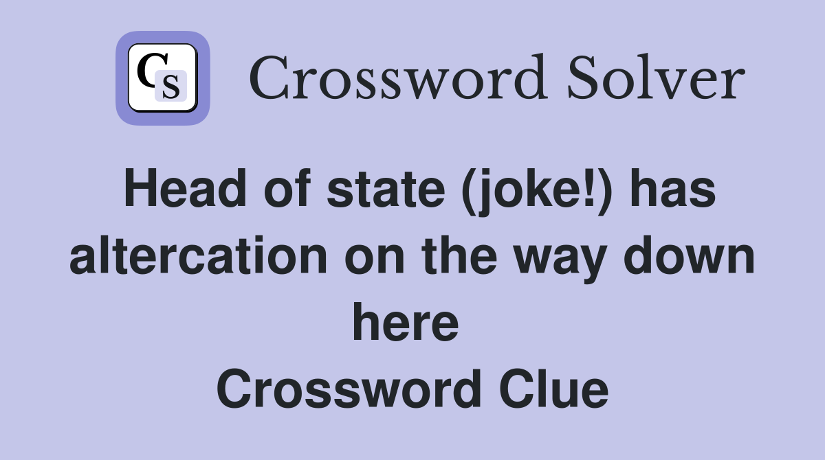 Head of state (joke!) has altercation on the way down here  Crossword Clue