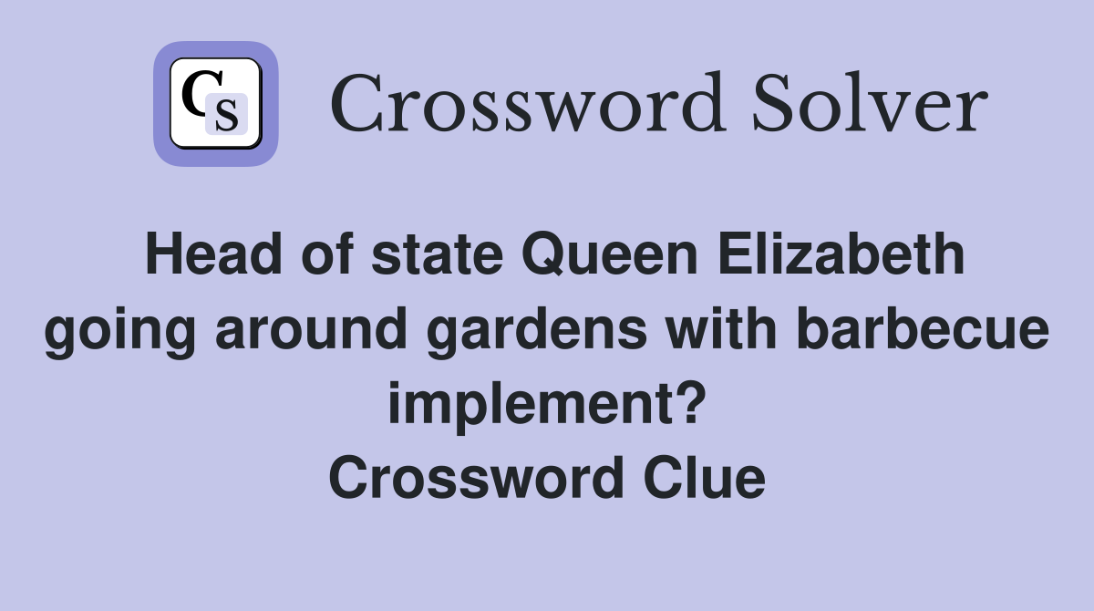 Head of state Queen Elizabeth going around gardens with barbecue implement? Crossword Clue