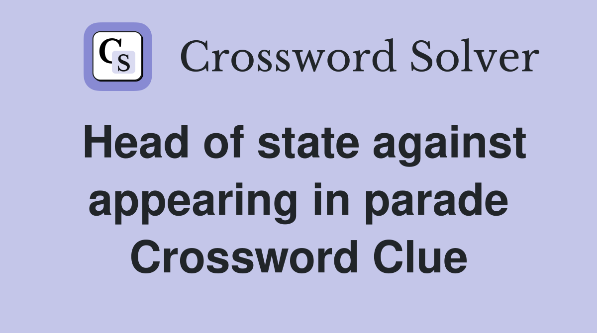 Head of state against appearing in parade Crossword Clue
