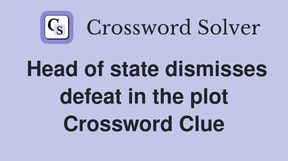 Head of state dismisses defeat in the plot Crossword Clue