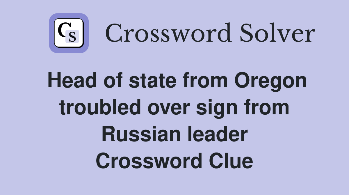 Head of state from Oregon troubled over sign from Russian leader Crossword Clue