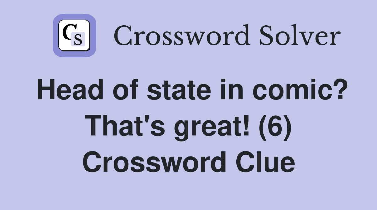 Head of state in comic? That's great! (6) Crossword Clue