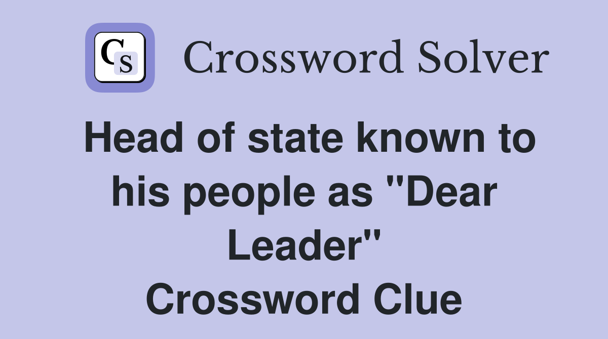 Head of state known to his people as "Dear Leader" Crossword Clue