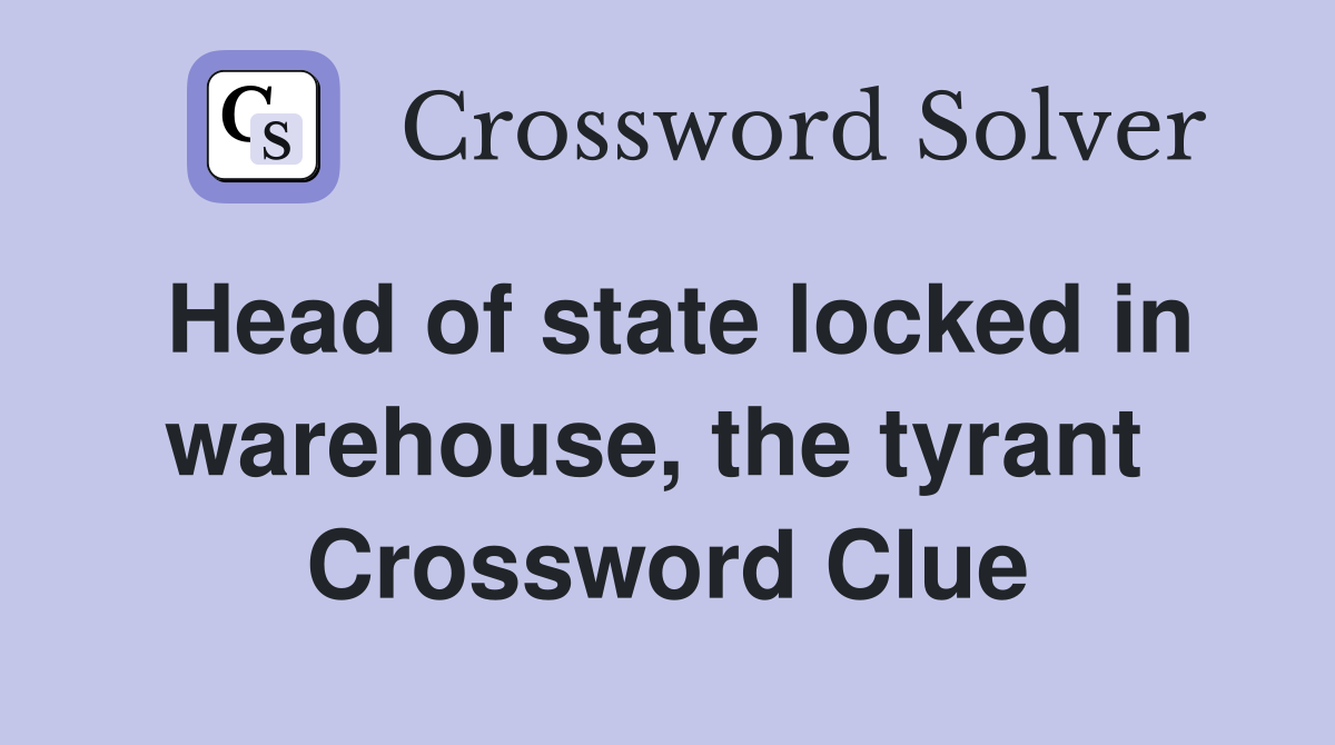 Head of state locked in warehouse, the tyrant  Crossword Clue