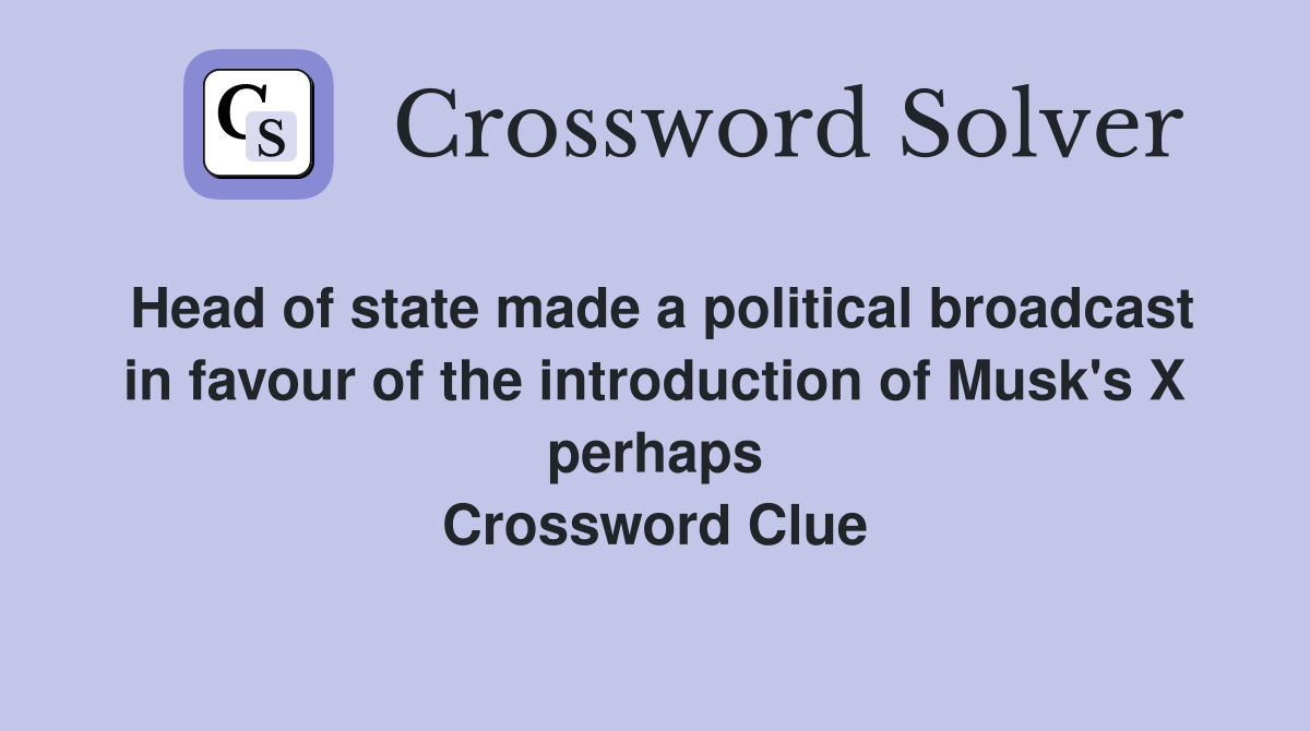 Head of state made a political broadcast in favour of the introduction of Musk's X perhaps Crossword Clue