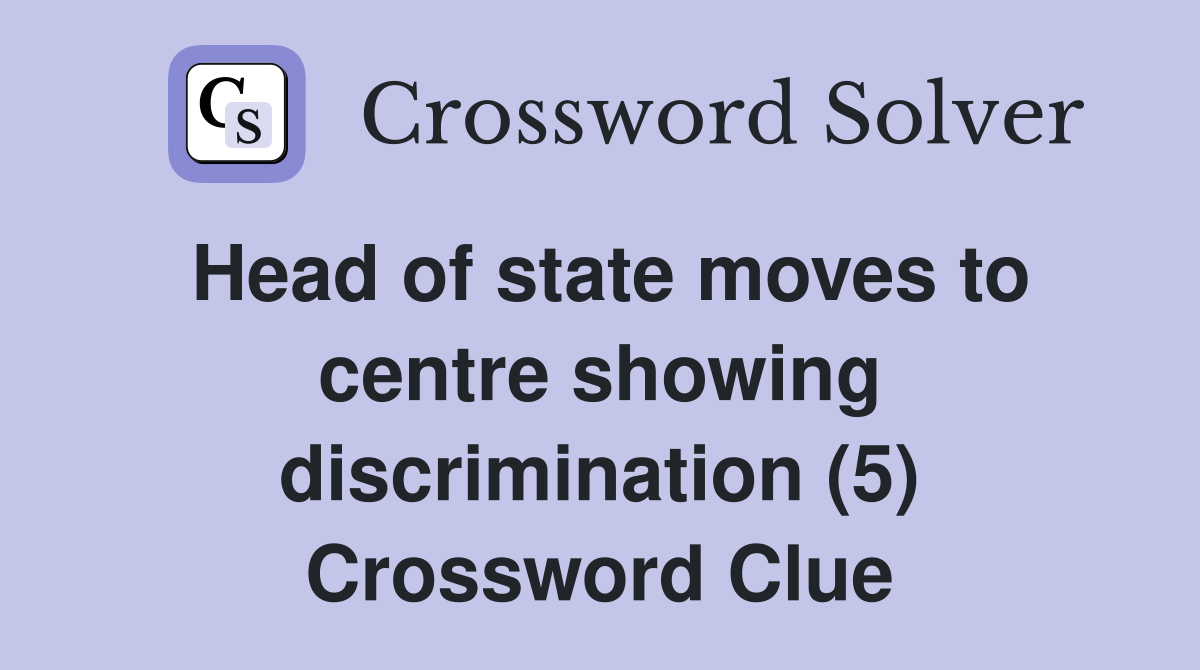 Head of state moves to centre showing discrimination (5) Crossword Clue