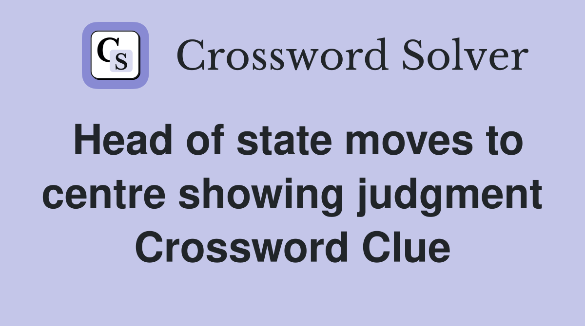 Head of state moves to centre showing judgment Crossword Clue