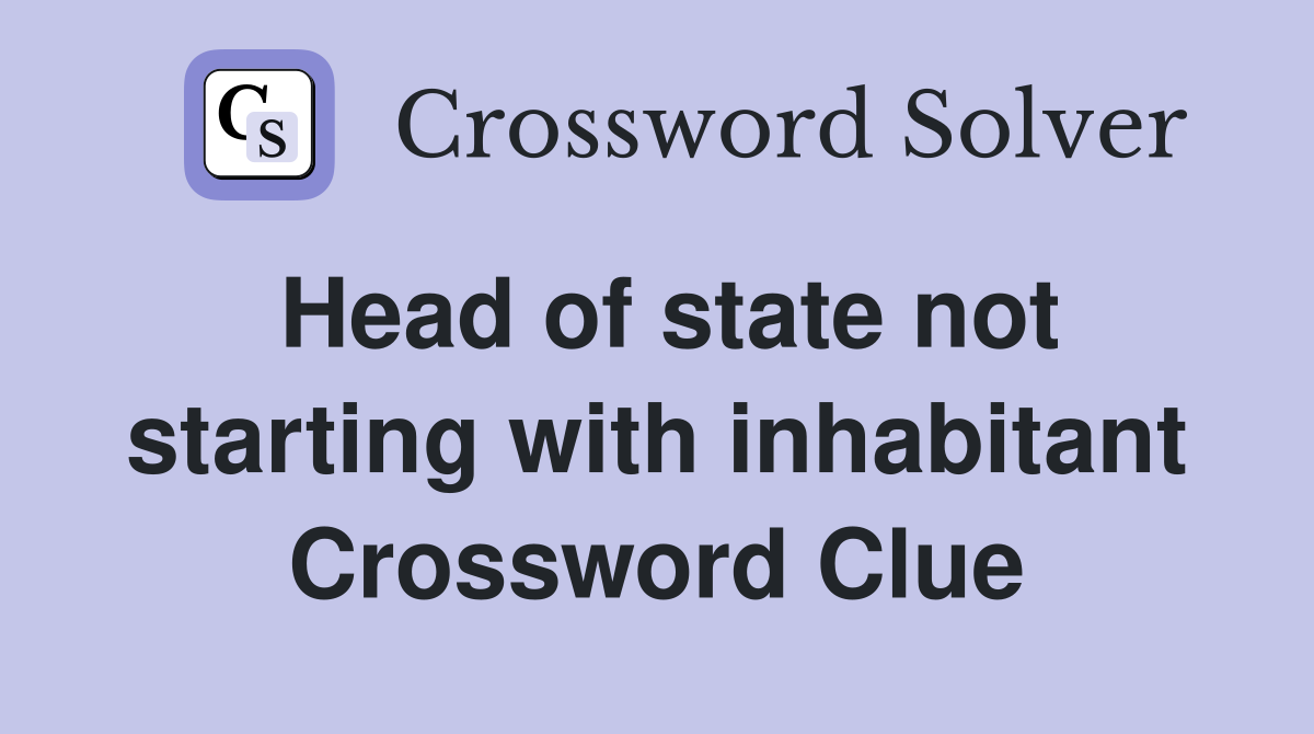 Head of state not starting with inhabitant Crossword Clue