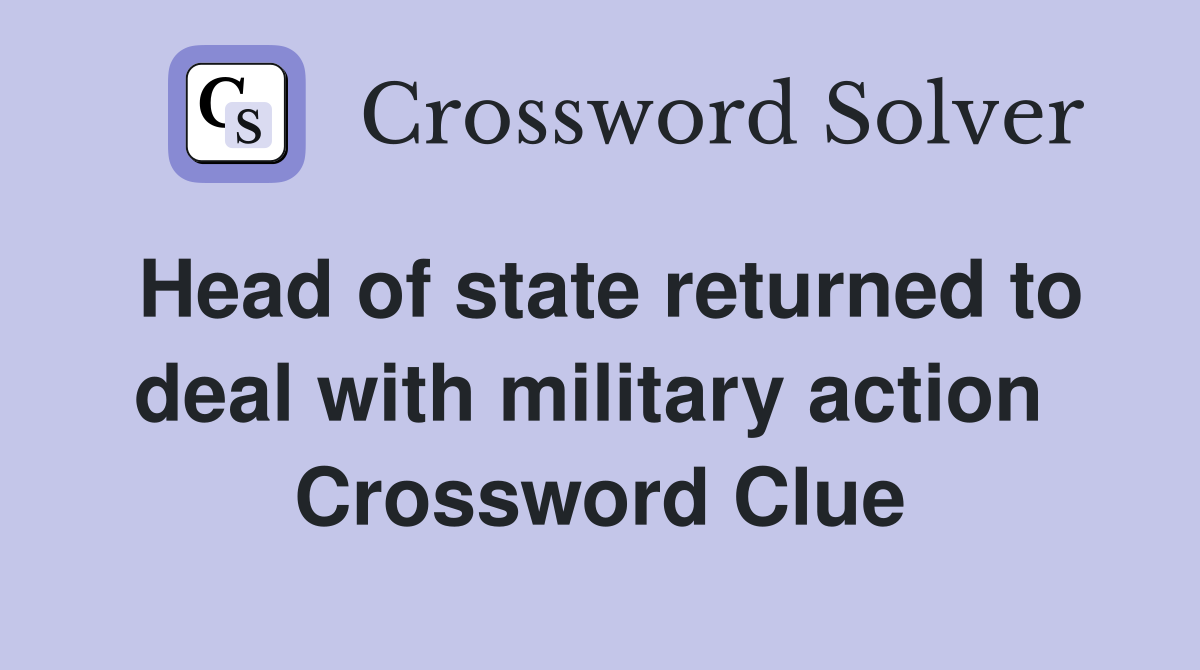 Head of state returned to deal with military action  Crossword Clue