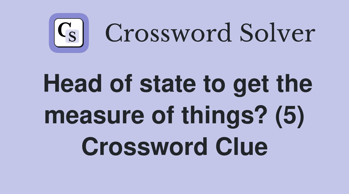 Head of state to get the measure of things? (5) Crossword Clue