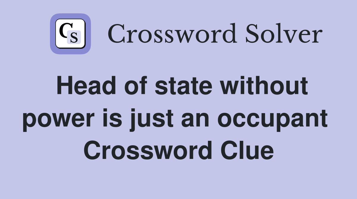 Head of state without power is just an occupant  Crossword Clue