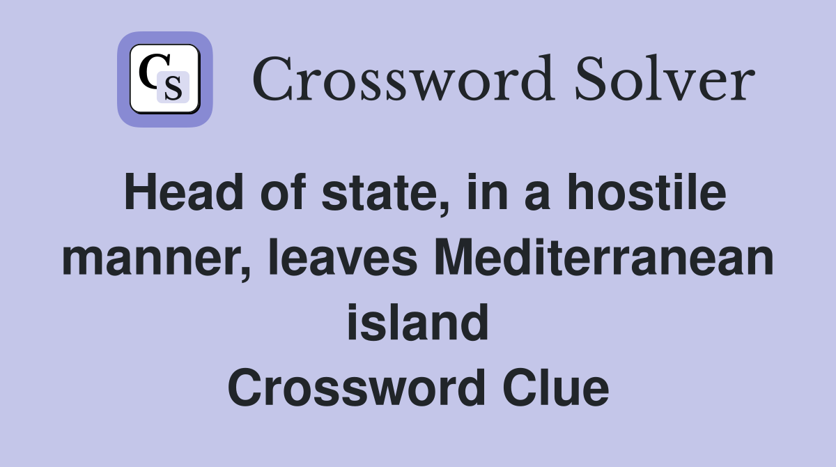 Head of state, in a hostile manner, leaves Mediterranean island Crossword Clue