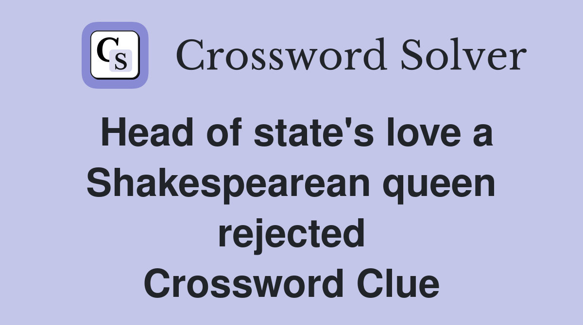 Head of state's love a Shakes­pearean queen rejected Crossword Clue