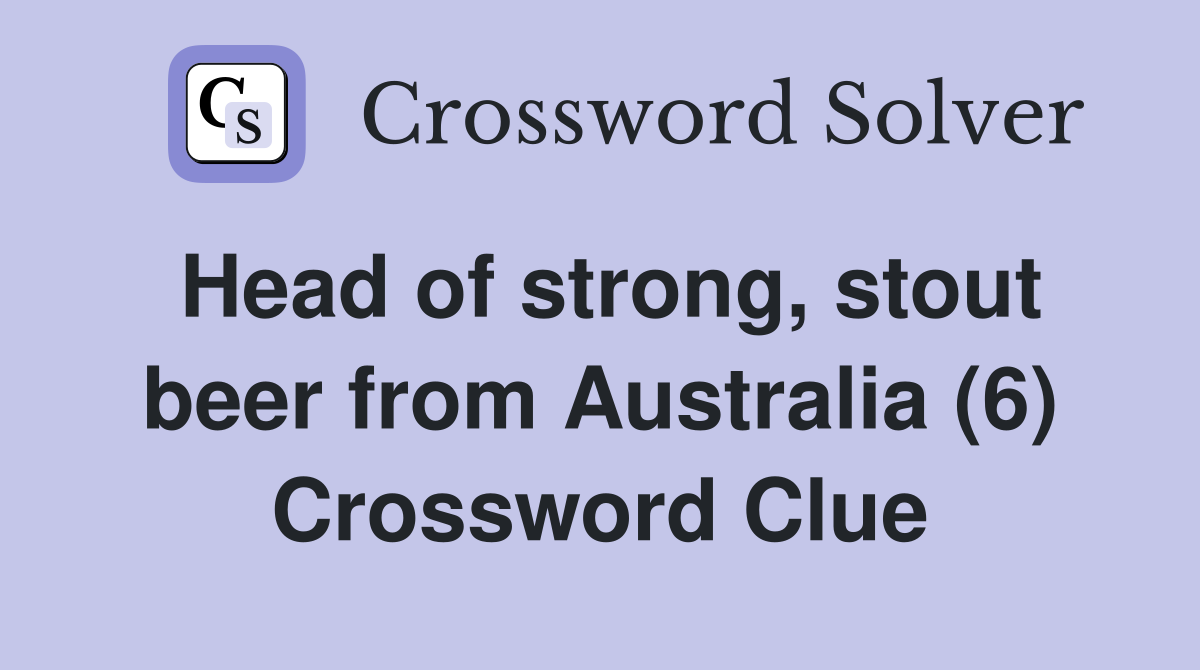 Head of strong, stout beer from Australia (6) Crossword Clue