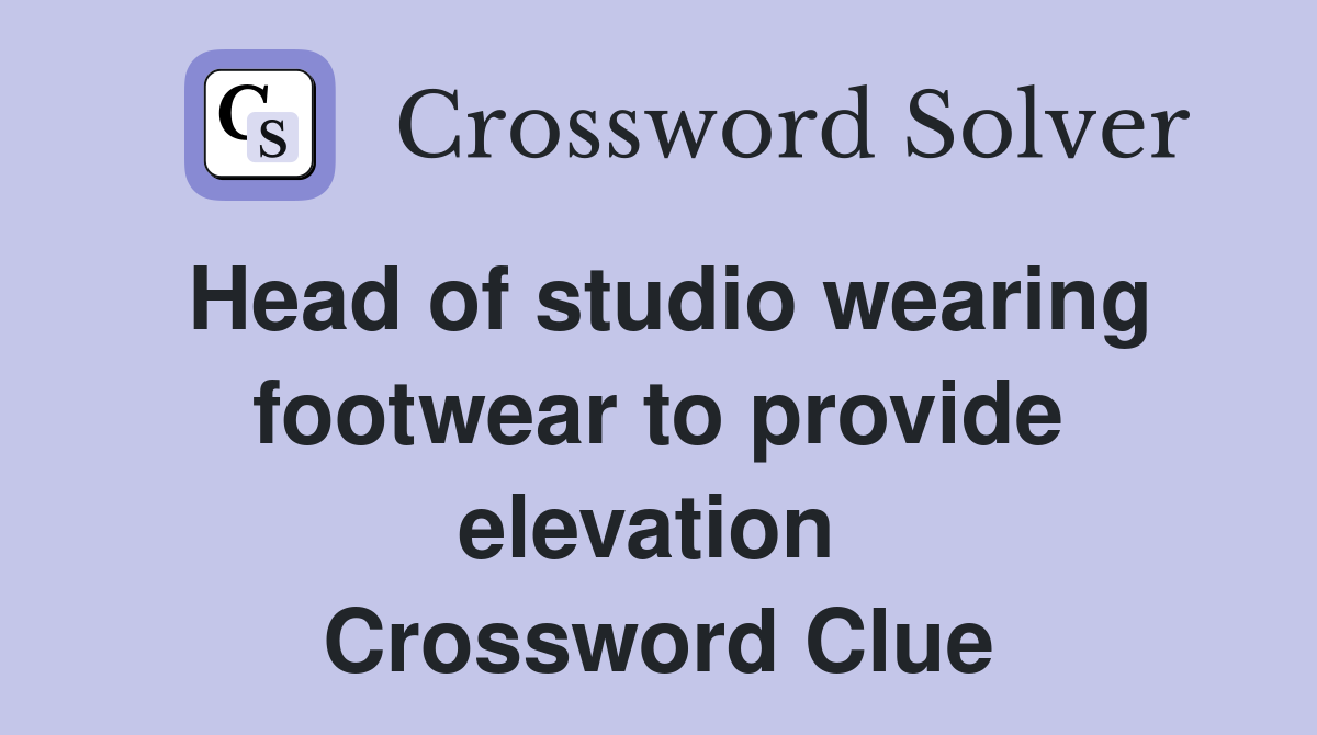 Head of studio wearing footwear to provide elevation  Crossword Clue