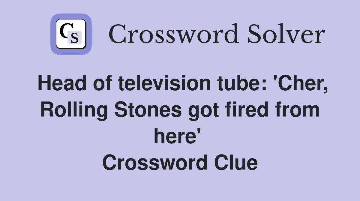 Head of television tube: 'Cher, Rolling Stones got fired from here'  Crossword Clue