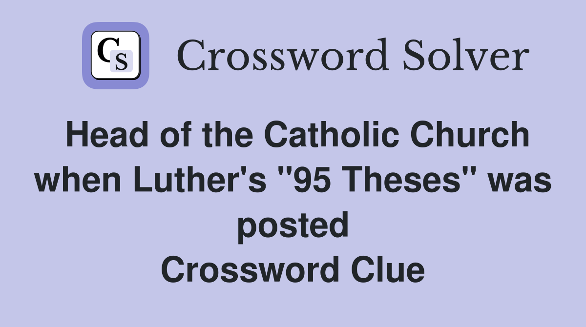Head of the Catholic Church when Luther's "95 Theses" was posted Crossword Clue