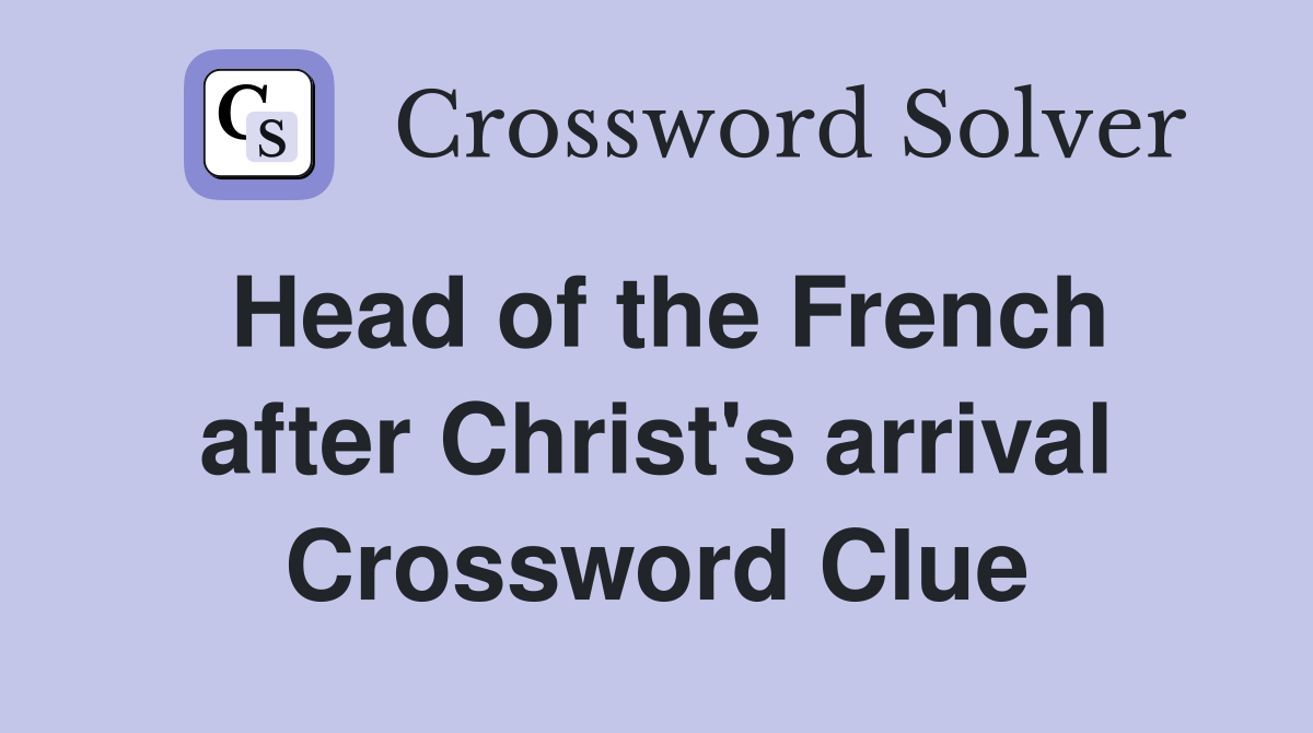 Head of the French after Christ's arrival Crossword Clue