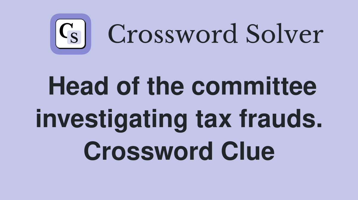 Head of the committee investigating tax frauds. Crossword Clue