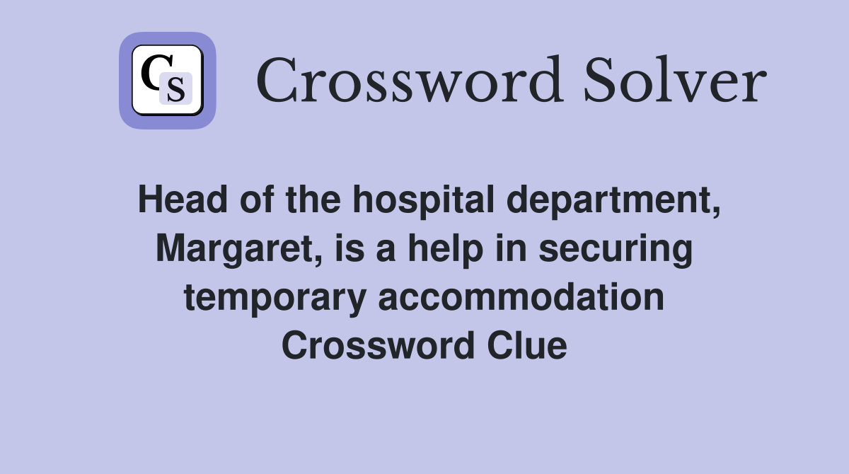 Head of the hospital department, Margaret, is a help in securing temporary accommodation Crossword Clue