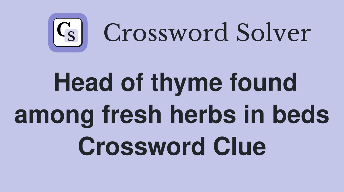 Head of thyme found among fresh herbs in beds Crossword Clue