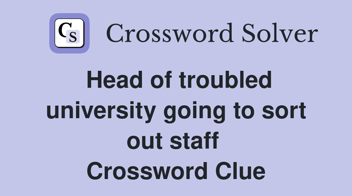 Head of troubled university going to sort out staff  Crossword Clue