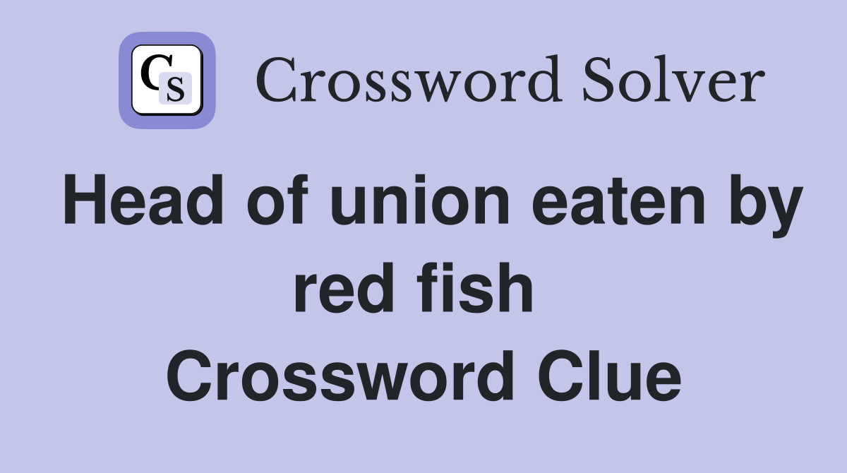 Head of union eaten by red fish  Crossword Clue