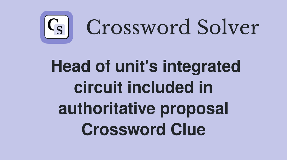 Head of unit's integrated circuit included in authoritative proposal Crossword Clue