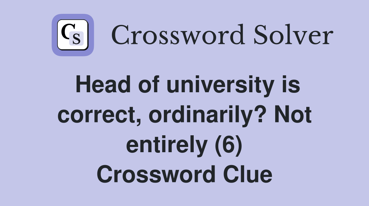 Head of university is correct, ordinarily? Not entirely (6) Crossword Clue
