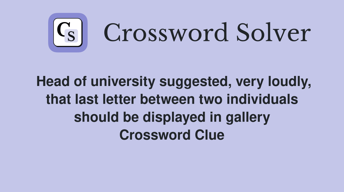 Head of university suggested, very loudly, that last letter between two individuals should be displayed in gallery Crossword Clue