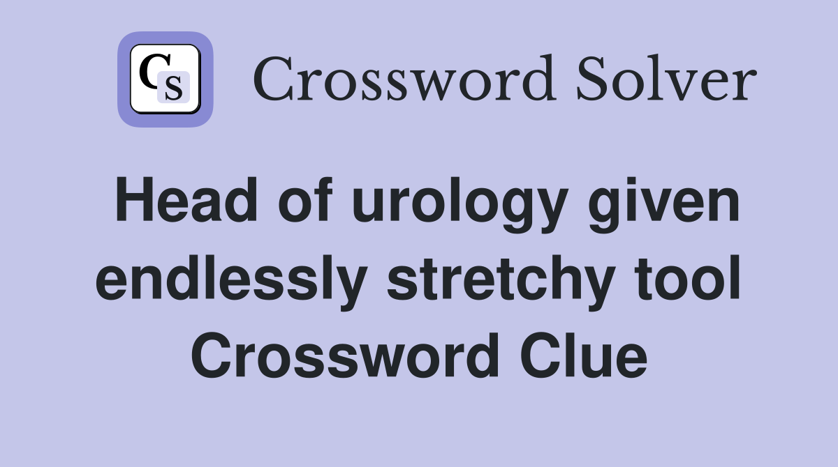 Head of urology given endlessly stretchy tool Crossword Clue