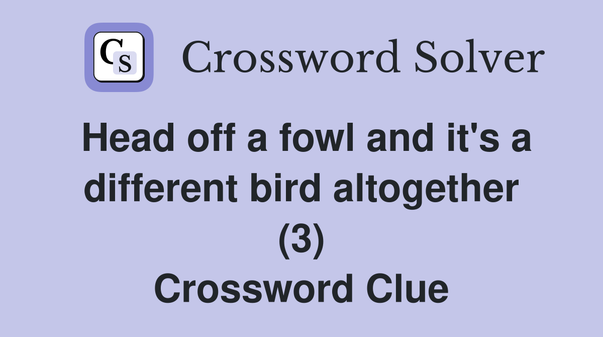 Head off a fowl and it's a different bird altogether (3) Crossword Clue