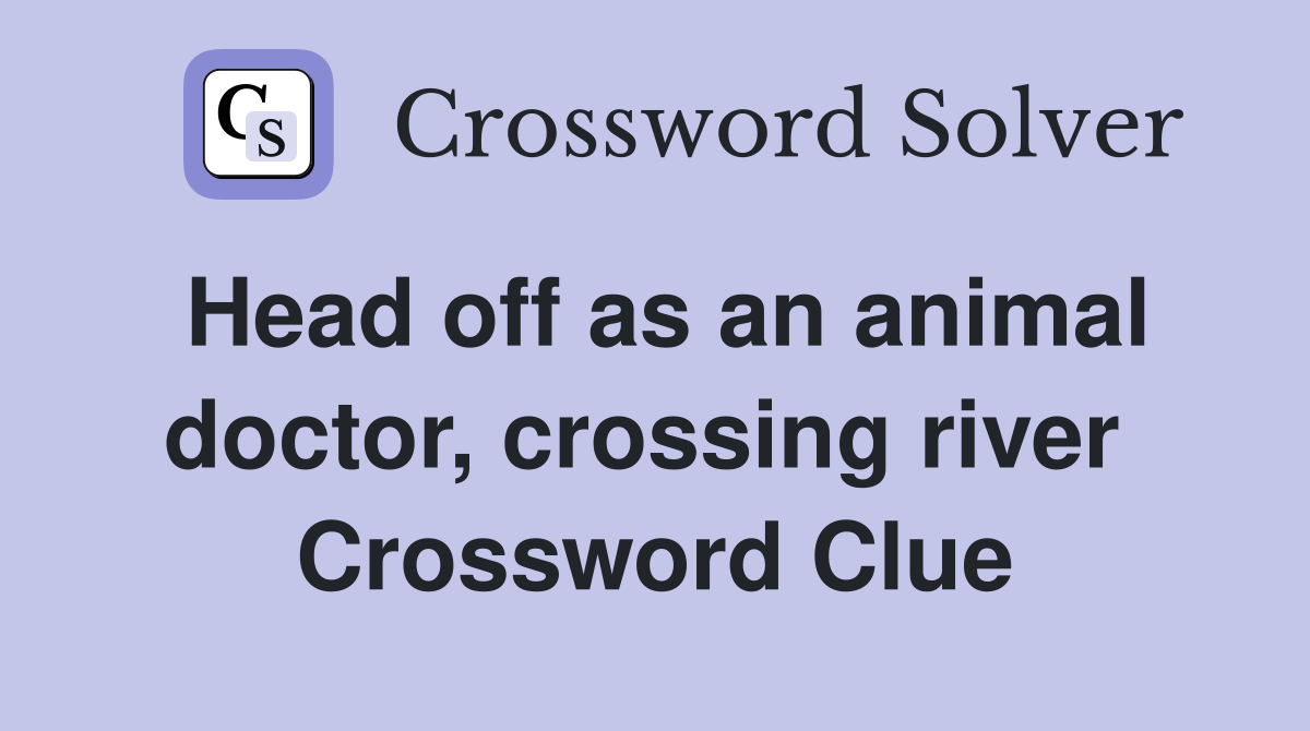 Head off as an animal doctor, crossing river  Crossword Clue