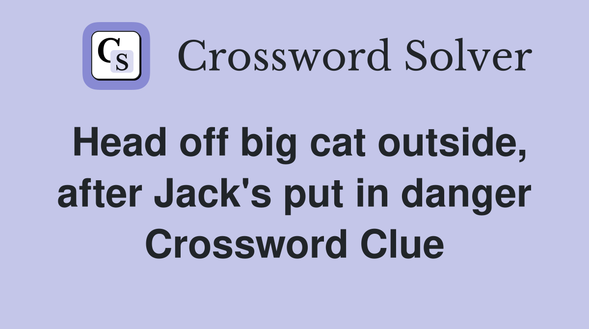 Head off big cat outside, after Jack's put in danger Crossword Clue