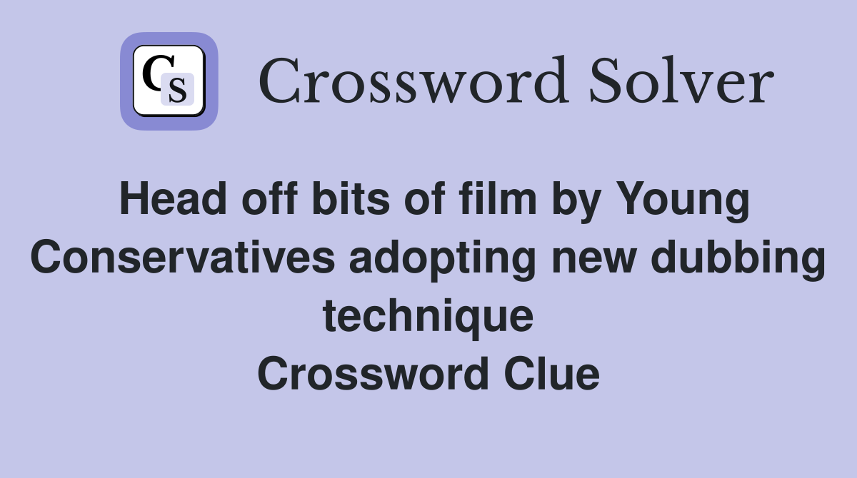 Head off bits of film by Young Conservatives adopting new dubbing technique Crossword Clue