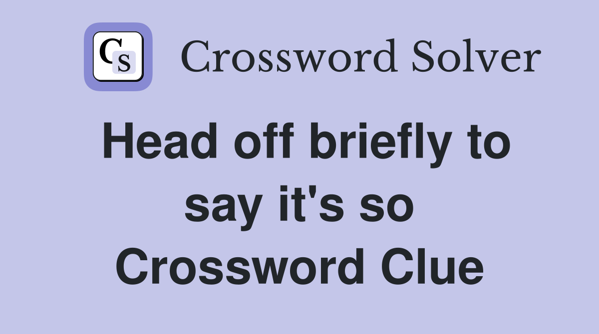 Head off briefly to say it's so Crossword Clue