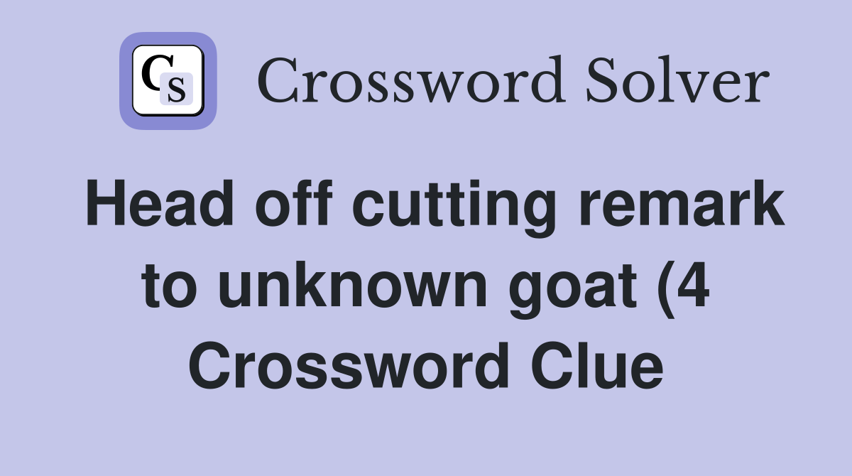 Head off cutting remark to unknown goat (4) Crossword Clue Answers Head off cutting remark to unknown goat (4) Crossword Clue Answers