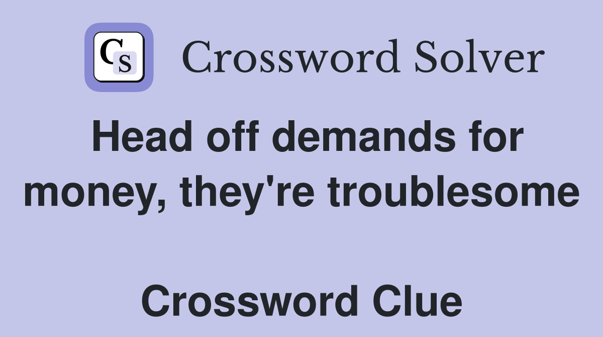 Head off demands for money, they're troublesome  Crossword Clue