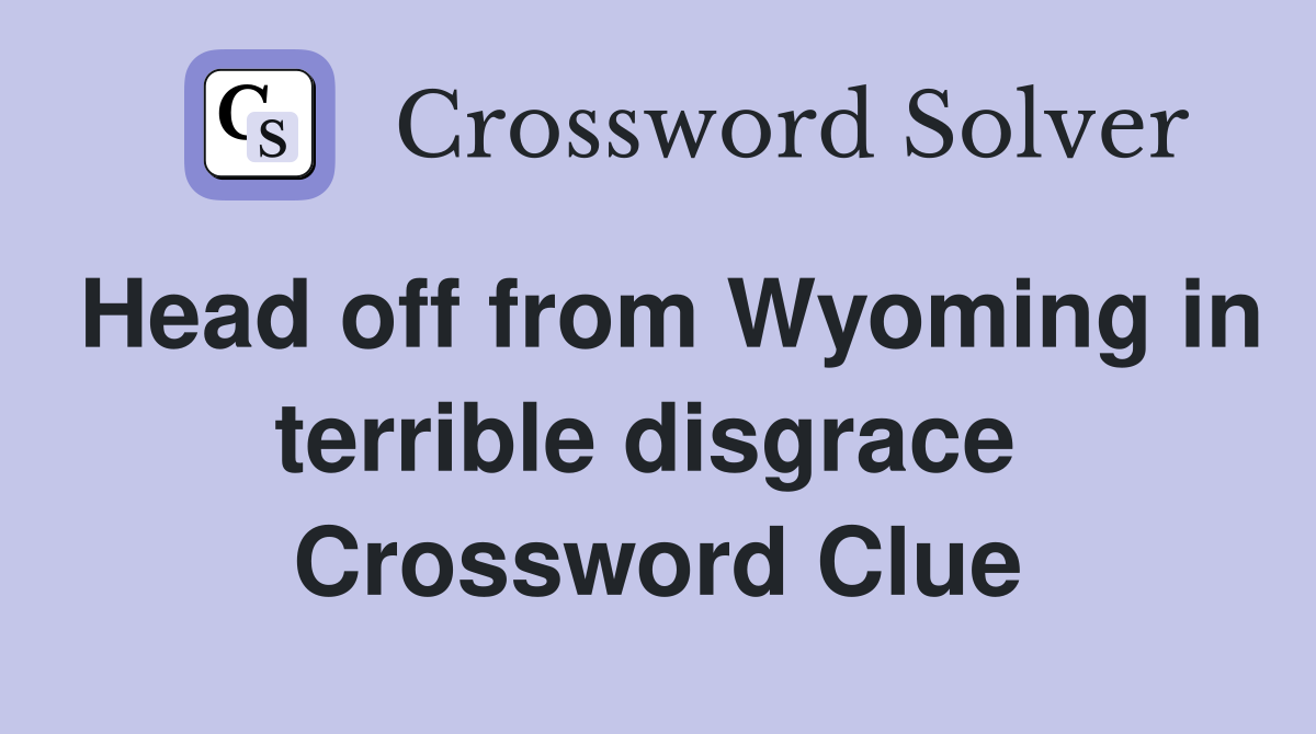Head off from Wyoming in terrible disgrace  Crossword Clue